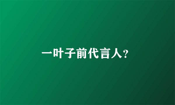 一叶子前代言人？