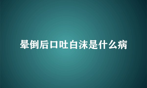 晕倒后口吐白沫是什么病