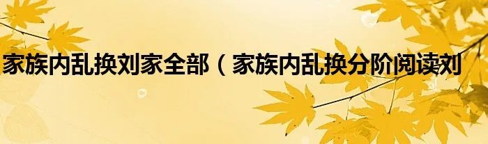 家族内乱换刘家全部（家族内乱换分阶阅读刘