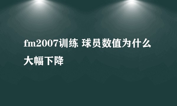 fm2007训练 球员数值为什么大幅下降