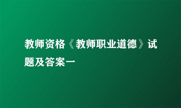 教师资格《教师职业道德》试题及答案一
