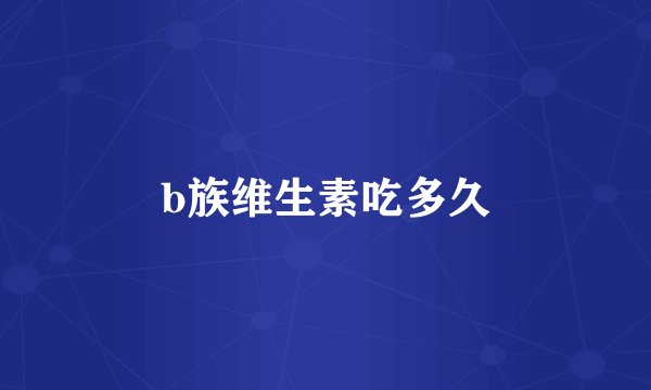 b族维生素吃多久