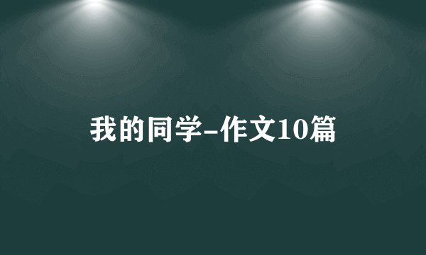 我的同学-作文10篇