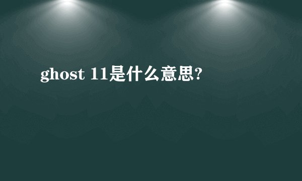 ghost 11是什么意思?