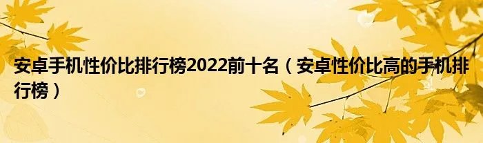 安卓手机性价比排行榜2022前十名（安卓性价比高的手机排行榜）