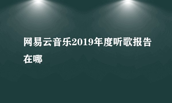 网易云音乐2019年度听歌报告在哪