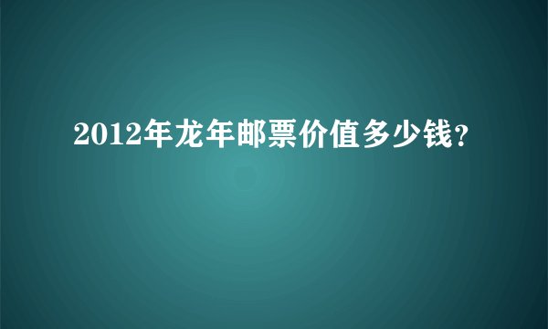 2012年龙年邮票价值多少钱？
