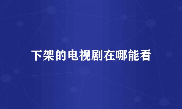 下架的电视剧在哪能看