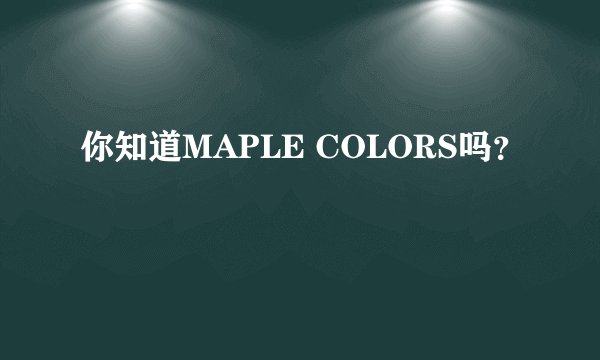 你知道MAPLE COLORS吗？