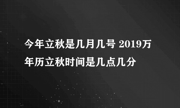 今年立秋是几月几号 2019万年历立秋时间是几点几分