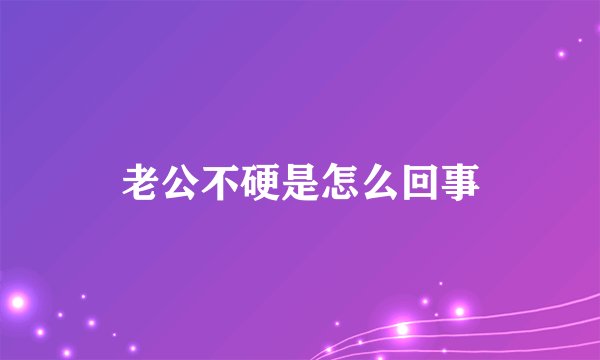 老公不硬是怎么回事