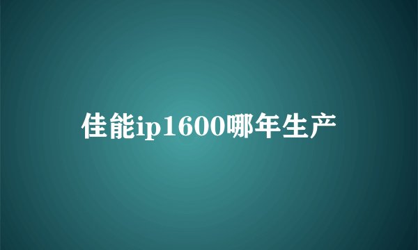 佳能ip1600哪年生产