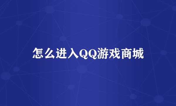怎么进入QQ游戏商城