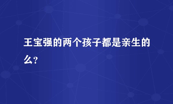王宝强的两个孩子都是亲生的么？