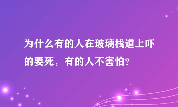 为什么有的人在玻璃栈道上吓的要死，有的人不害怕？
