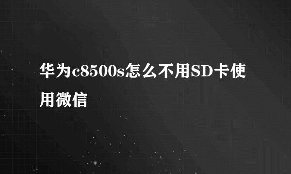 华为c8500s怎么不用SD卡使用微信