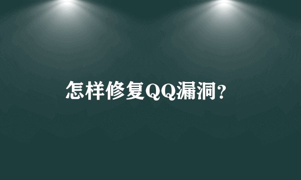 怎样修复QQ漏洞？