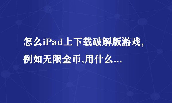 怎么iPad上下载破解版游戏,例如无限金币,用什么软件下载
