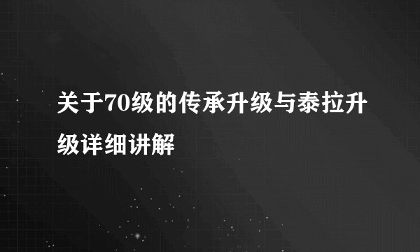 关于70级的传承升级与泰拉升级详细讲解