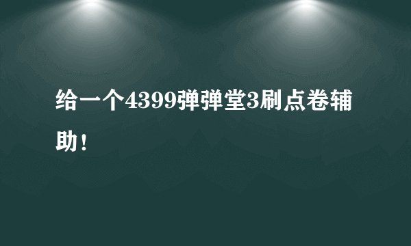 给一个4399弹弹堂3刷点卷辅助！