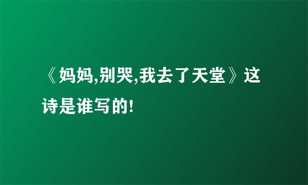 《妈妈,别哭,我去了天堂》这诗是谁写的!