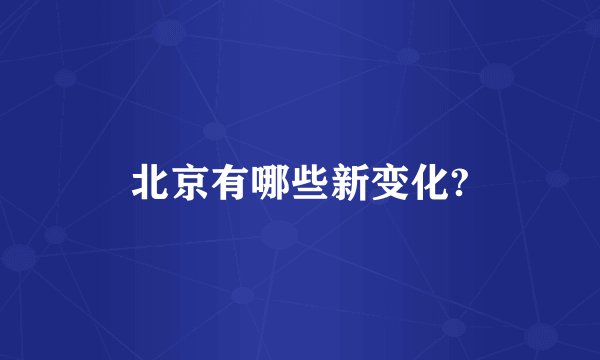 北京有哪些新变化?