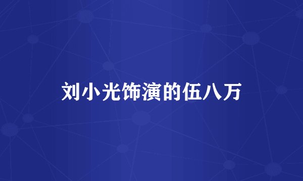 刘小光饰演的伍八万