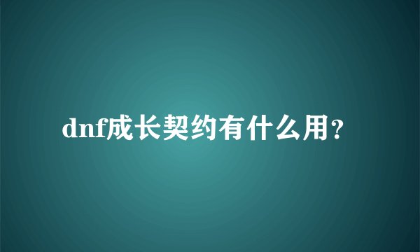dnf成长契约有什么用？