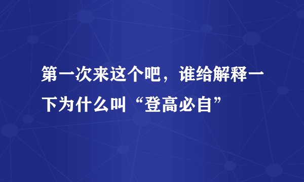 第一次来这个吧，谁给解释一下为什么叫“登高必自”