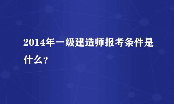 2014年一级建造师报考条件是什么？