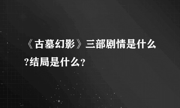 《古墓幻影》三部剧情是什么?结局是什么？