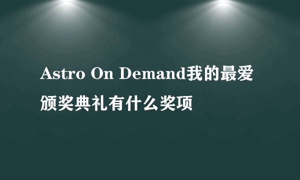 Astro On Demand我的最爱颁奖典礼有什么奖项