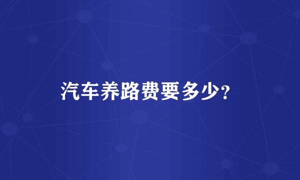 汽车养路费要多少？