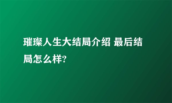 璀璨人生大结局介绍 最后结局怎么样?