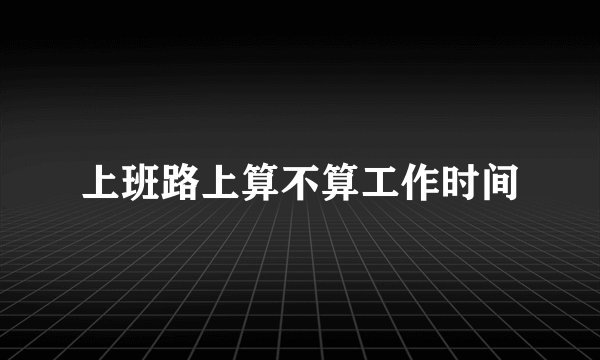 上班路上算不算工作时间