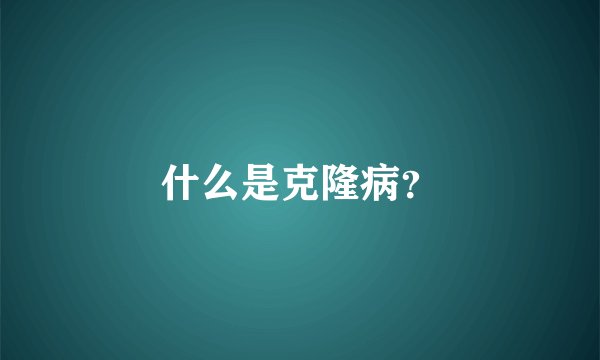什么是克隆病？