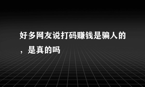 好多网友说打码赚钱是骗人的，是真的吗