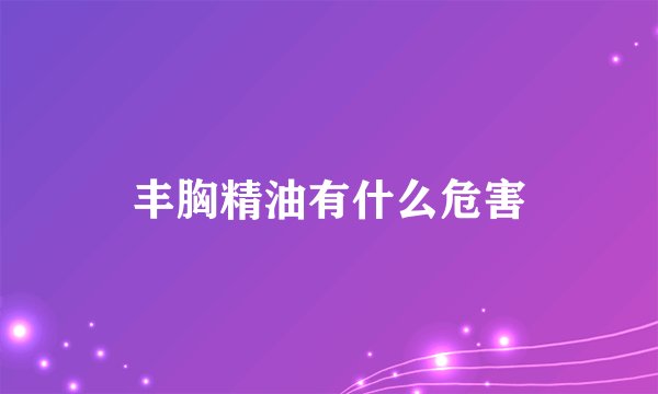 丰胸精油有什么危害