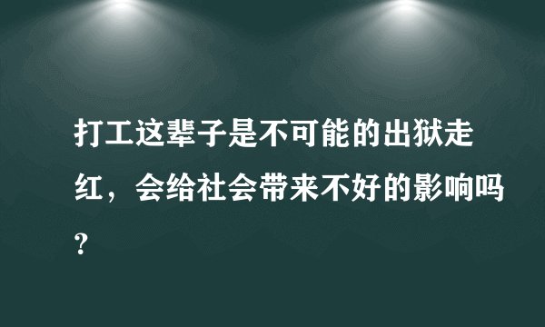 打工这辈子是不可能的出狱走红，会给社会带来不好的影响吗？