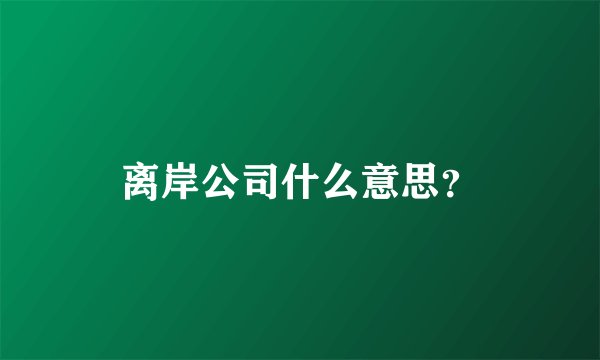 离岸公司什么意思？
