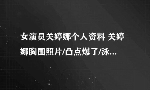女演员关婷娜个人资料 关婷娜胸围照片/凸点爆了/泳装/老公是谁
