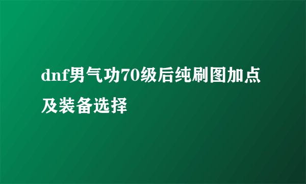 dnf男气功70级后纯刷图加点及装备选择