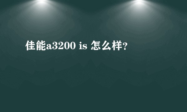 佳能a3200 is 怎么样？
