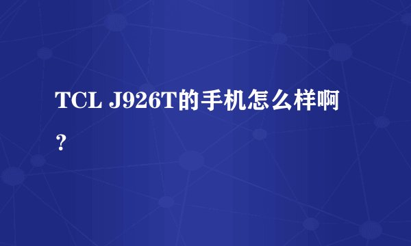 TCL J926T的手机怎么样啊？