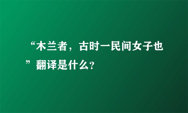 “木兰者，古时一民间女子也”翻译是什么？