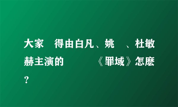 大家覺得由白凡、姚剛、杜敏赫主演的電視劇《罪域》怎麽樣？