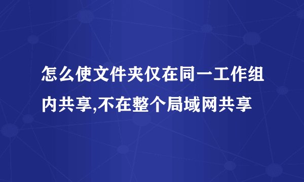 怎么使文件夹仅在同一工作组内共享,不在整个局域网共享