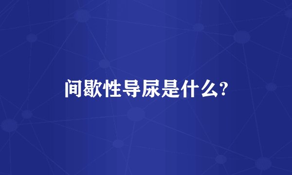 间歇性导尿是什么?