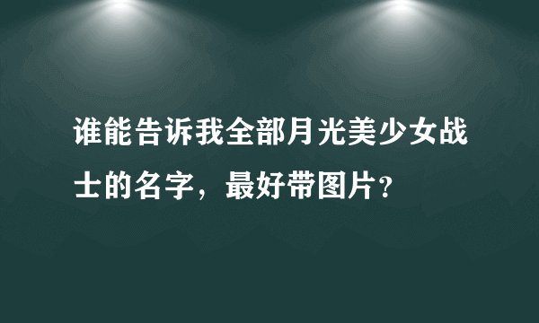 谁能告诉我全部月光美少女战士的名字，最好带图片？