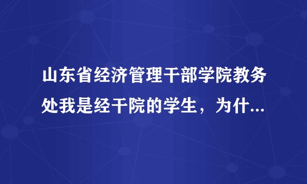 山东省经济管理干部学院教务处我是经干院的学生，为什么我的考试成绩总是不能再教务处查询，非常急
